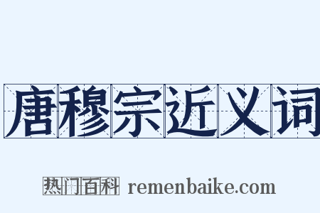 唐穆宗近义词是什么意思的图片